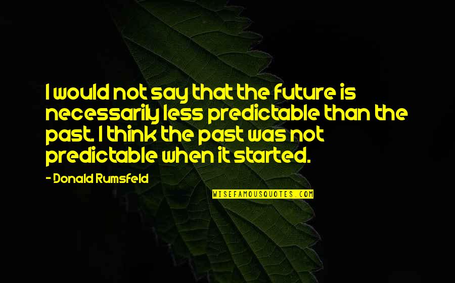 Future Predictable Quotes By Donald Rumsfeld: I would not say that the future is