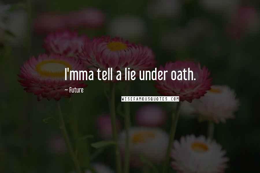 Future quotes: I'mma tell a lie under oath.