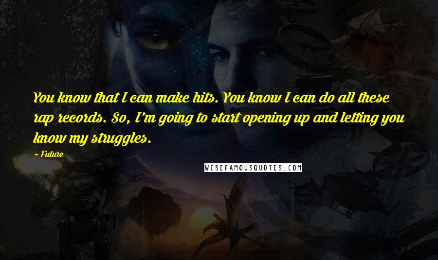 Future quotes: You know that I can make hits. You know I can do all these rap records. So, I'm going to start opening up and letting you know my struggles.