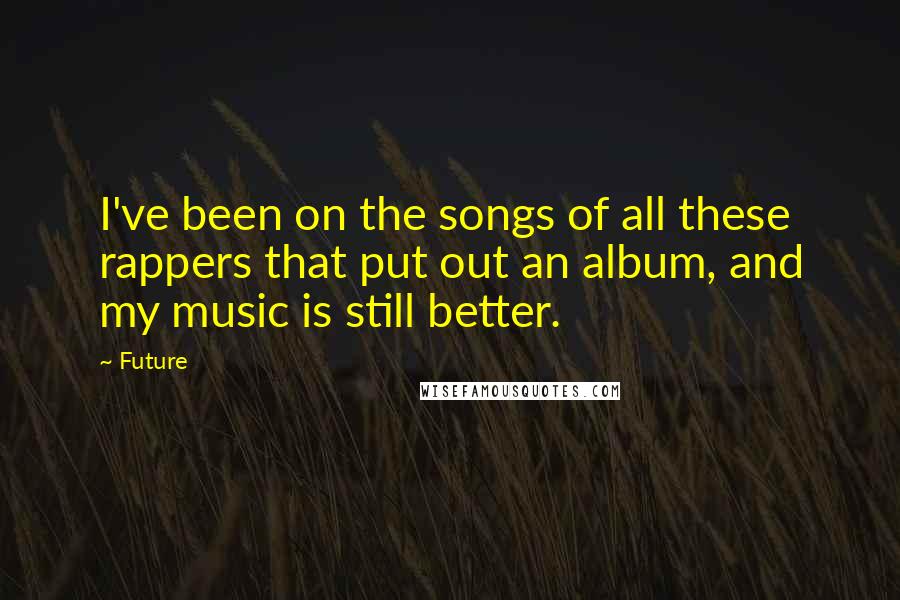 Future quotes: I've been on the songs of all these rappers that put out an album, and my music is still better.