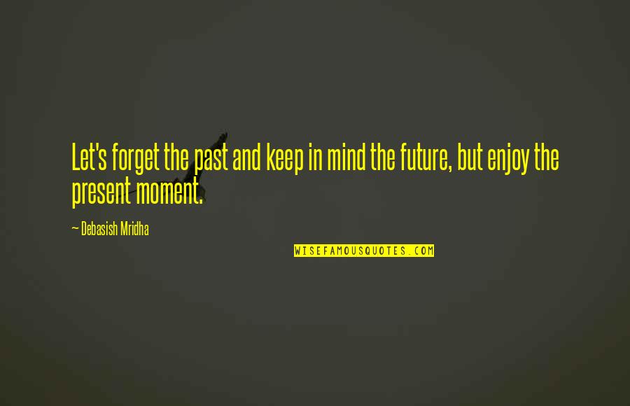 Future Quotes And Quotes By Debasish Mridha: Let's forget the past and keep in mind