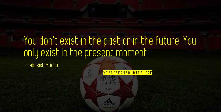Future Quotes And Quotes By Debasish Mridha: You don't exist in the past or in Future Quotes And Quotes By Debasish Mridha: You don't exist in the past or in