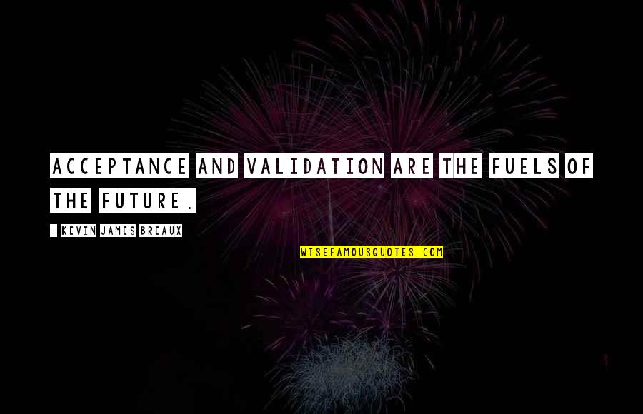 Future Quotes And Quotes By Kevin James Breaux: Acceptance and validation are the fuels of the