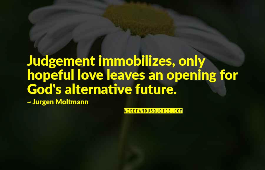 Future Quotes By Jurgen Moltmann: Judgement immobilizes, only hopeful love leaves an opening