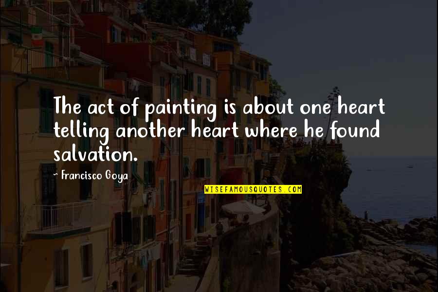 Future Rapper Famous Quotes By Francisco Goya: The act of painting is about one heart