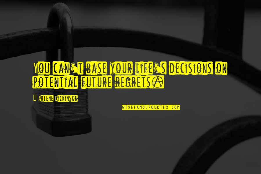 Future Regret Quotes By Arlene Dickinson: You can't base your life's decisions on potential Future Regret Quotes By Arlene Dickinson: You can't base your life's decisions on potential