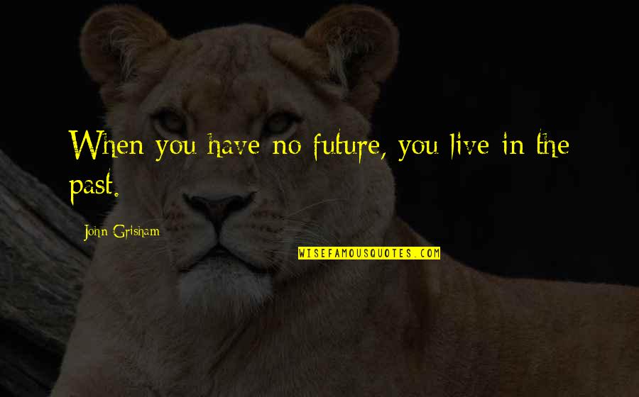 Future Regret Quotes By John Grisham: When you have no future, you live in Future Regret Quotes By John Grisham: When you have no future, you live in