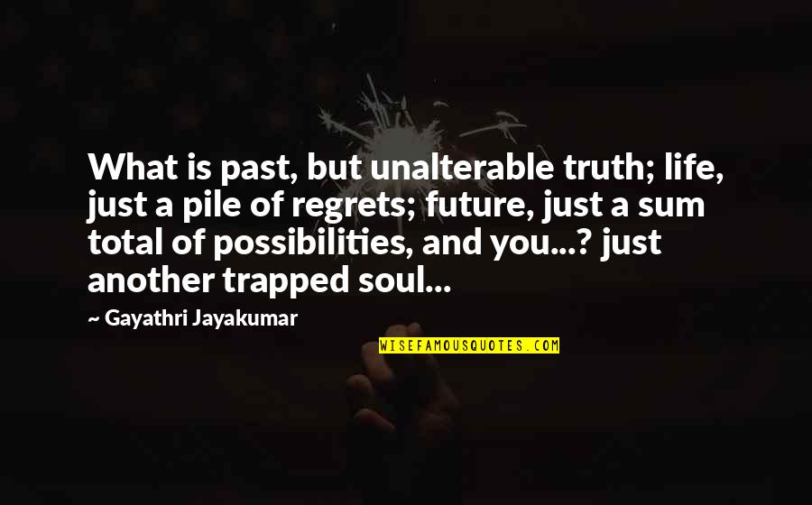 Future Regrets Quotes By Gayathri Jayakumar: What is past, but unalterable truth; life, just