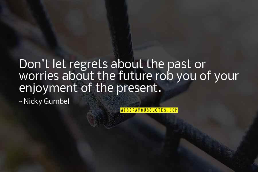 Future Regrets Quotes By Nicky Gumbel: Don't let regrets about the past or worries