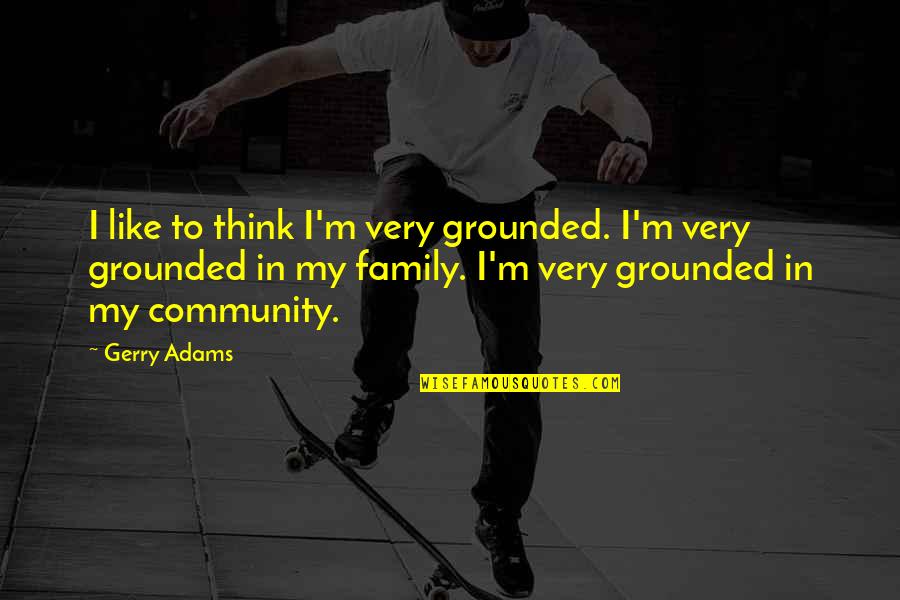 Future Rogue Quotes By Gerry Adams: I like to think I'm very grounded. I'm