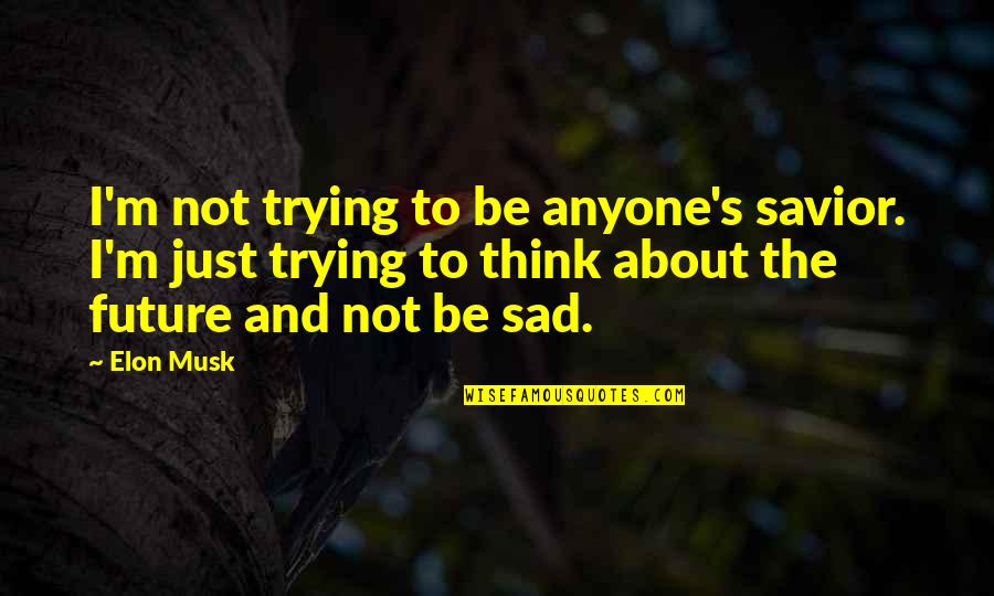 Future Sad Quotes By Elon Musk: I'm not trying to be anyone's savior. I'm Future Sad Quotes By Elon Musk: I'm not trying to be anyone's savior. I'm