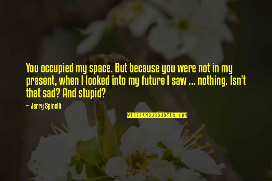 Future Sad Quotes By Jerry Spinelli: You occupied my space. But because you were Future Sad Quotes By Jerry Spinelli: You occupied my space. But because you were