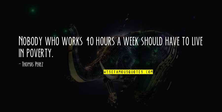 Future Sad Quotes By Thomas Perez: Nobody who works 40 hours a week should