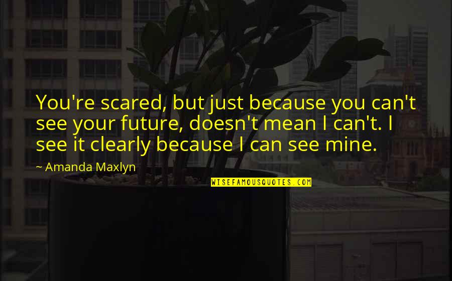 Future Scared Quotes By Amanda Maxlyn: You're scared, but just because you can't see