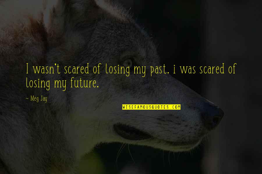 Future Scared Quotes By Meg Jay: I wasn't scared of losing my past. i