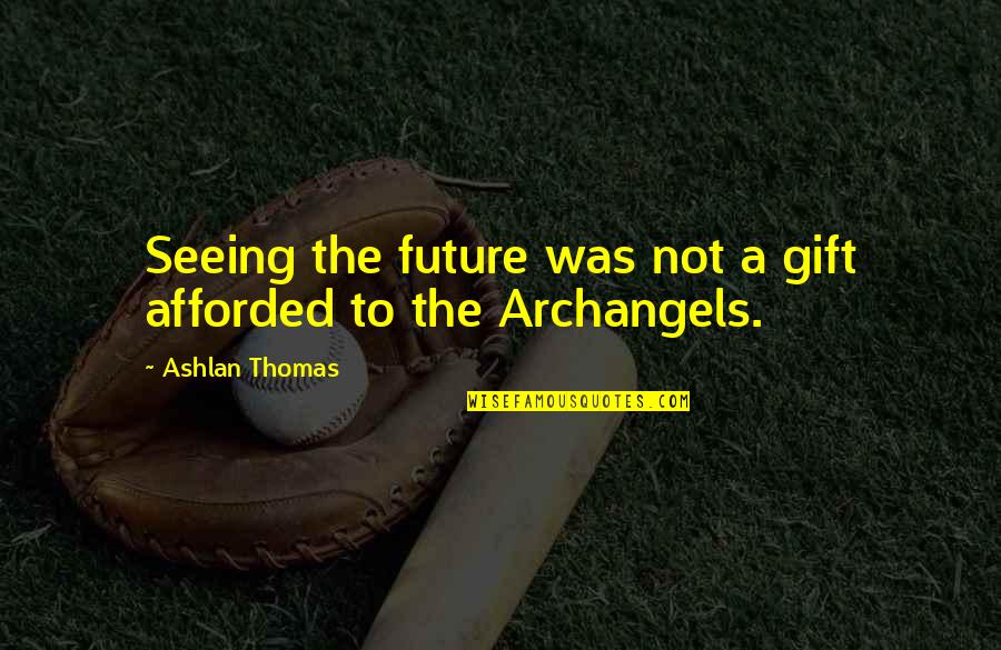 Future Seeing Quotes By Ashlan Thomas: Seeing the future was not a gift afforded