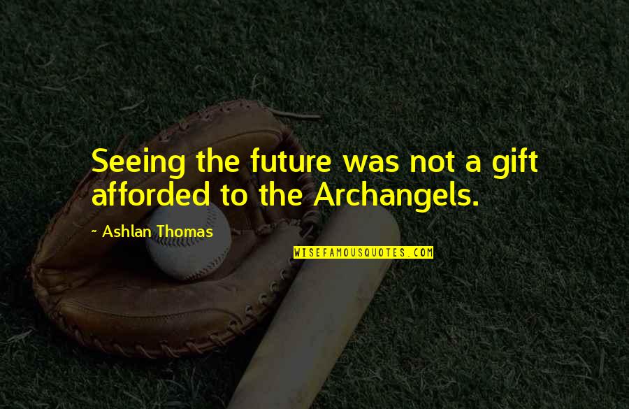 Future Seeing Quotes By Ashlan Thomas: Seeing the future was not a gift afforded Future Seeing Quotes By Ashlan Thomas: Seeing the future was not a gift afforded