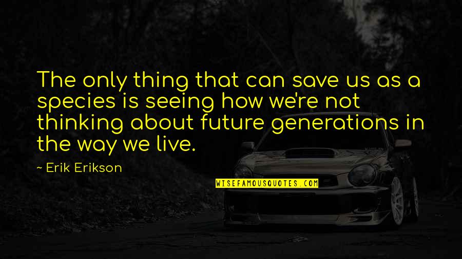 Future Seeing Quotes By Erik Erikson: The only thing that can save us as Future Seeing Quotes By Erik Erikson: The only thing that can save us as