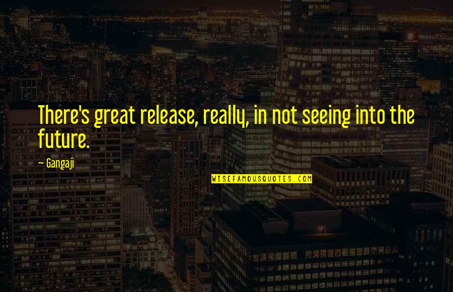 Future Seeing Quotes By Gangaji: There's great release, really, in not seeing into