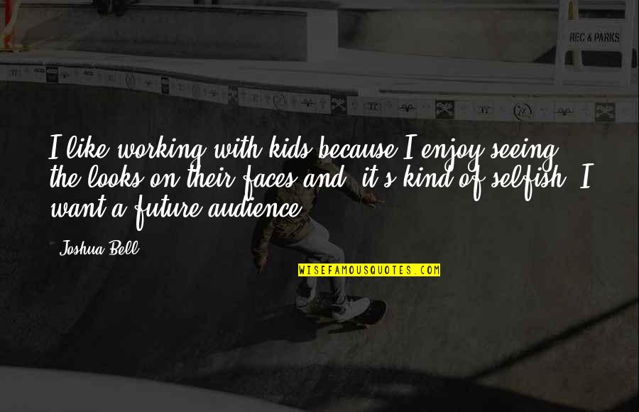 Future Seeing Quotes By Joshua Bell: I like working with kids because I enjoy Future Seeing Quotes By Joshua Bell: I like working with kids because I enjoy