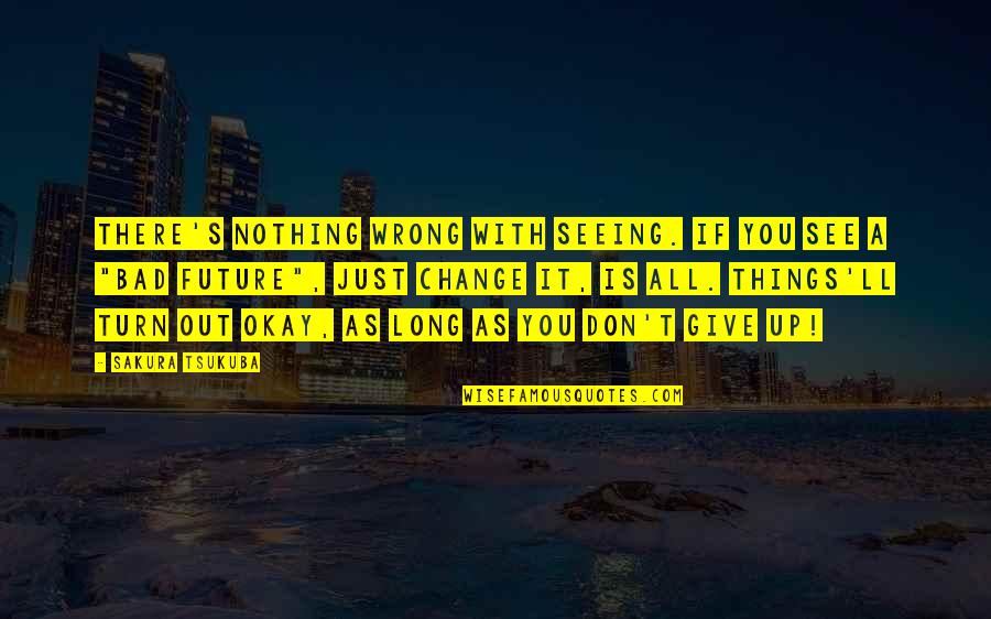 Future Seeing Quotes By Sakura Tsukuba: There's nothing wrong with seeing. If you see Future Seeing Quotes By Sakura Tsukuba: There's nothing wrong with seeing. If you see
