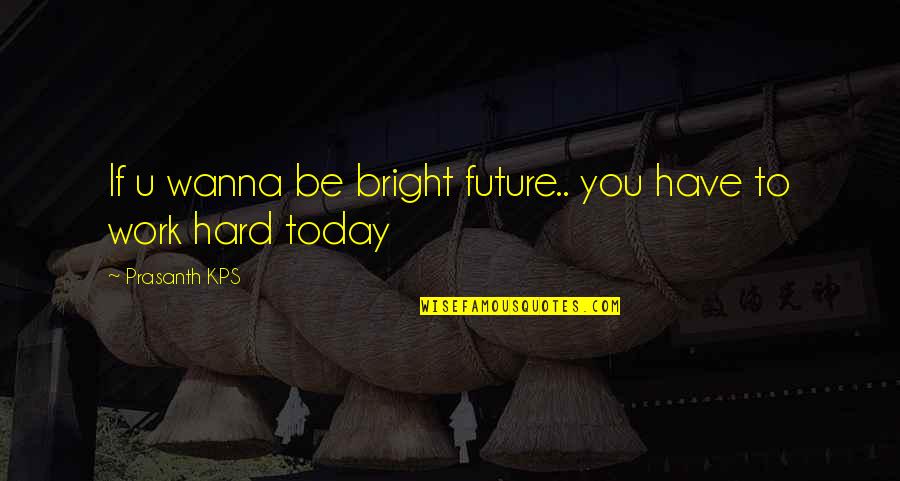 Future So Bright Quotes By Prasanth KPS: If u wanna be bright future.. you have