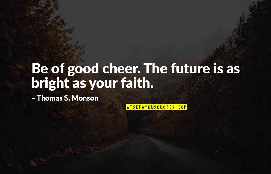 Future So Bright Quotes By Thomas S. Monson: Be of good cheer. The future is as