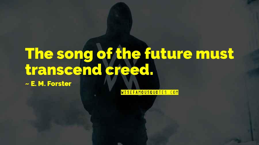 Future Song Quotes By E. M. Forster: The song of the future must transcend creed. Future Song Quotes By E. M. Forster: The song of the future must transcend creed.