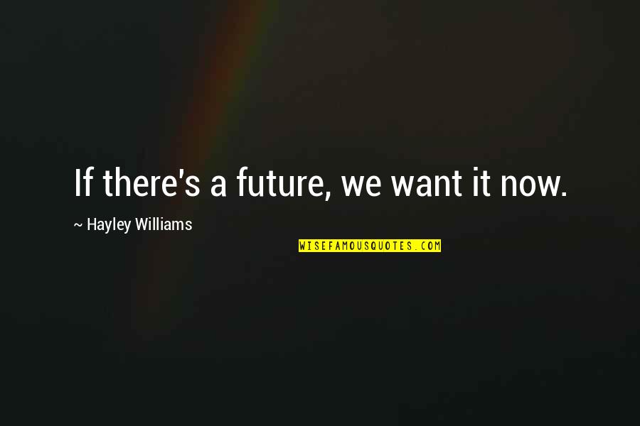 Future Song Quotes By Hayley Williams: If there's a future, we want it now. Future Song Quotes By Hayley Williams: If there's a future, we want it now.