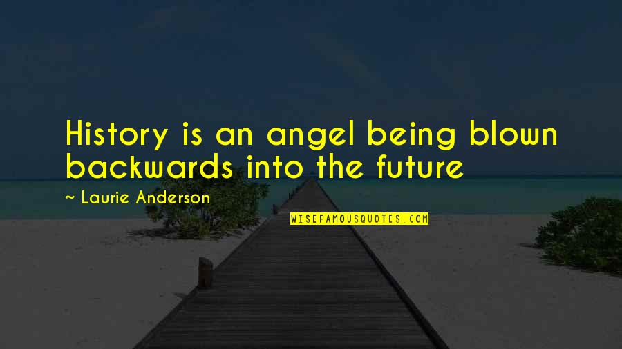 Future Song Quotes By Laurie Anderson: History is an angel being blown backwards into Future Song Quotes By Laurie Anderson: History is an angel being blown backwards into