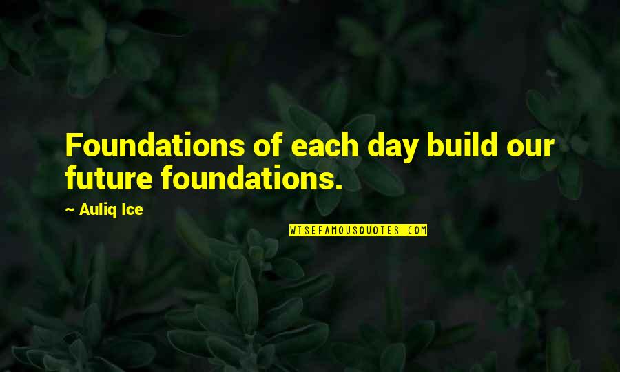 Future Success Quotes By Auliq Ice: Foundations of each day build our future foundations.