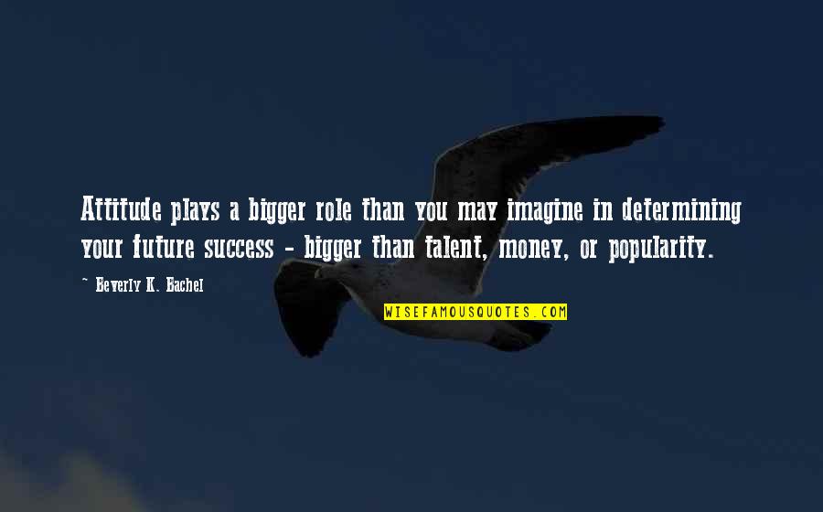 Future Success Quotes By Beverly K. Bachel: Attitude plays a bigger role than you may