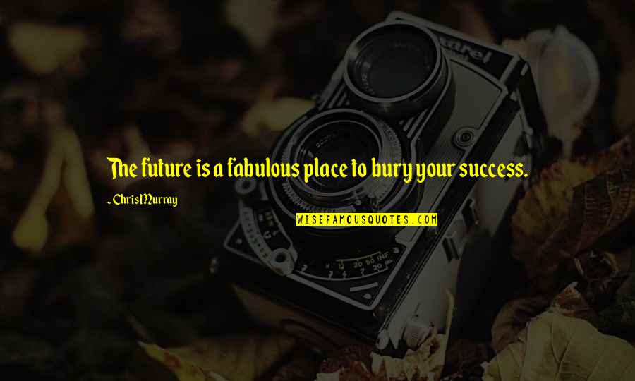 Future Success Quotes By Chris Murray: The future is a fabulous place to bury