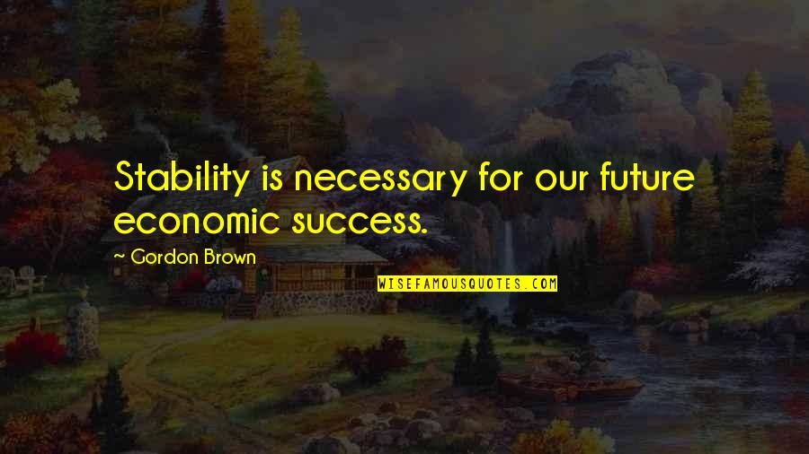 Future Success Quotes By Gordon Brown: Stability is necessary for our future economic success.