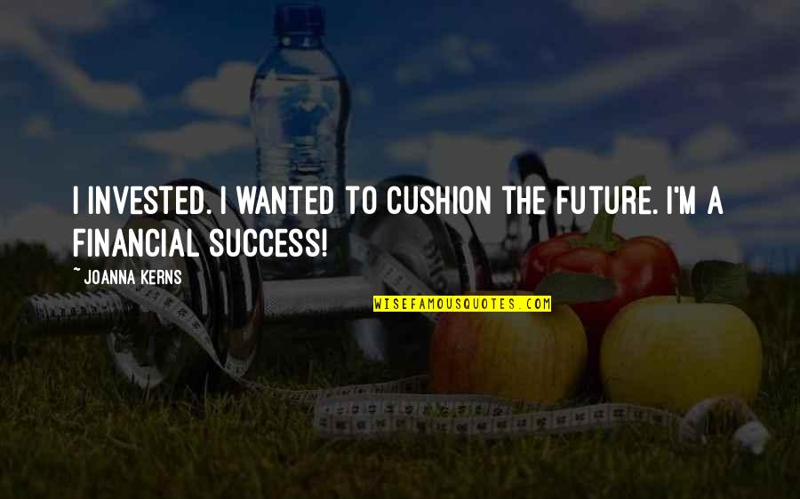 Future Success Quotes By Joanna Kerns: I invested. I wanted to cushion the future.