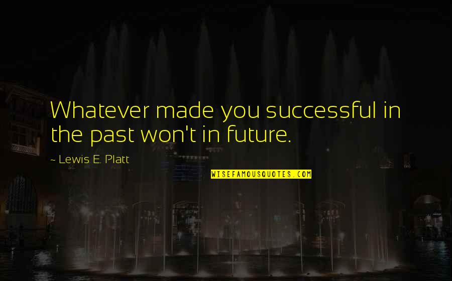 Future Success Quotes By Lewis E. Platt: Whatever made you successful in the past won't