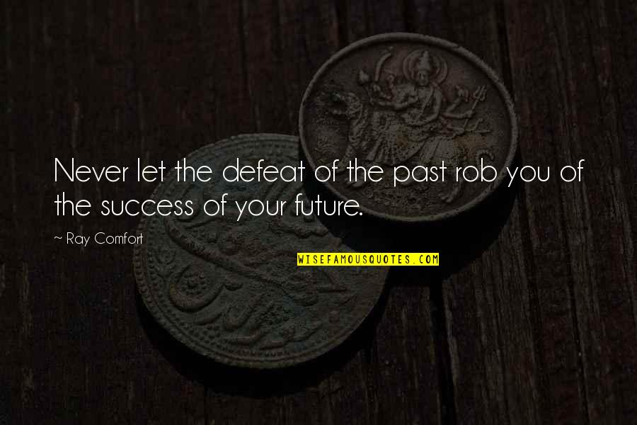 Future Success Quotes By Ray Comfort: Never let the defeat of the past rob