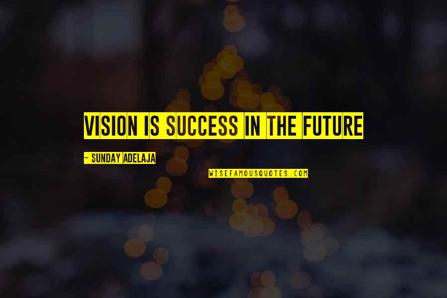 Future Success Quotes By Sunday Adelaja: Vision is success in the future