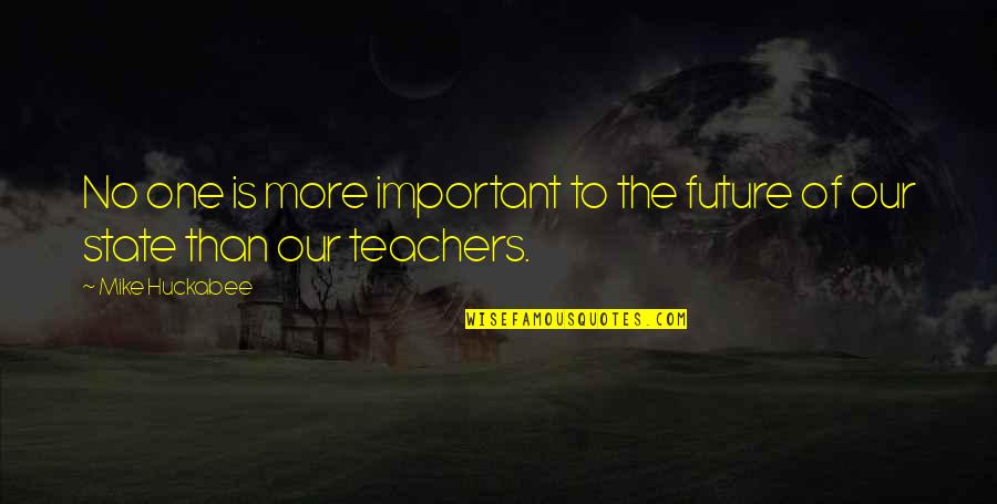 Future Teachers Quotes By Mike Huckabee: No one is more important to the future