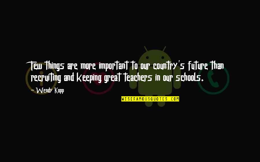 Future Teachers Quotes By Wendy Kopp: Few things are more important to our country's