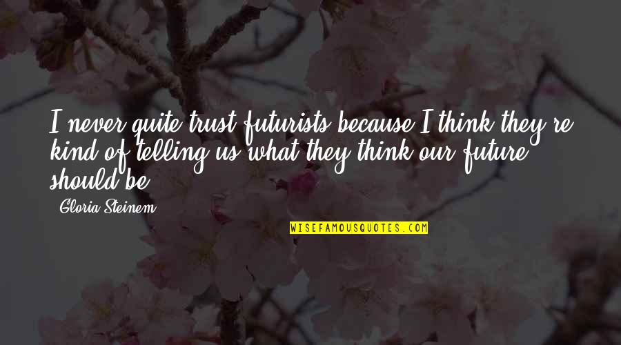 Future Telling Quotes By Gloria Steinem: I never quite trust futurists because I think Future Telling Quotes By Gloria Steinem: I never quite trust futurists because I think