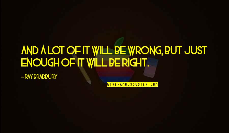 Future That Were Wrong Quotes By Ray Bradbury: And a lot of it will be wrong,