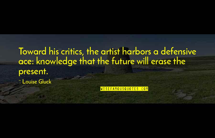 Future The Artist Quotes By Louise Gluck: Toward his critics, the artist harbors a defensive