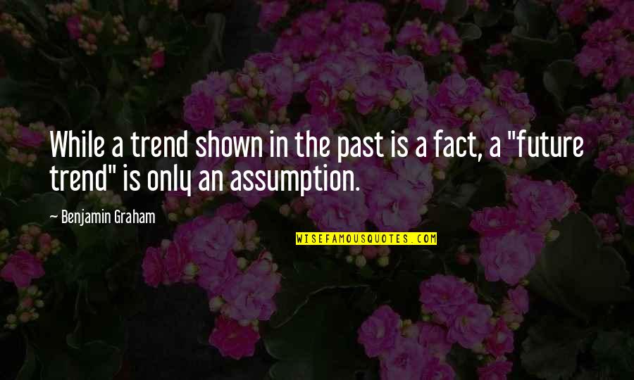 Future Trend Quotes By Benjamin Graham: While a trend shown in the past is