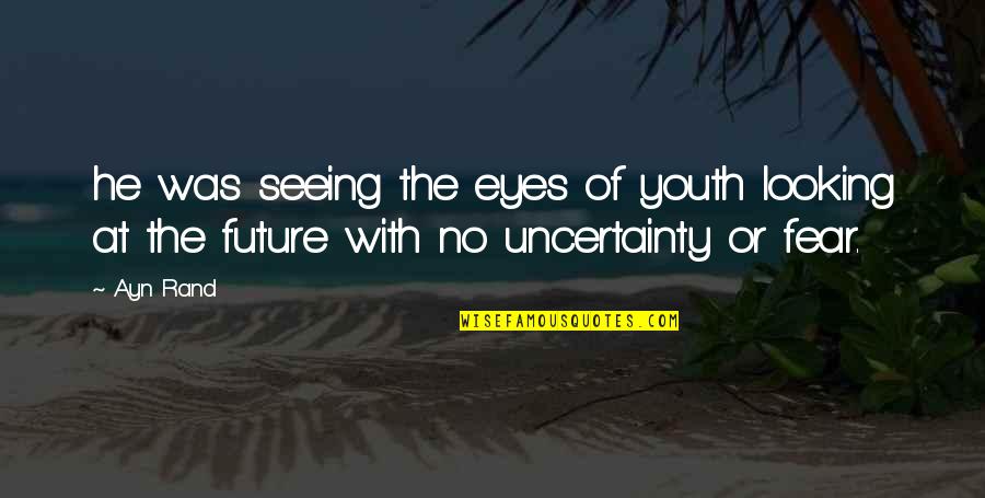 Future Uncertainty Quotes By Ayn Rand: he was seeing the eyes of youth looking
