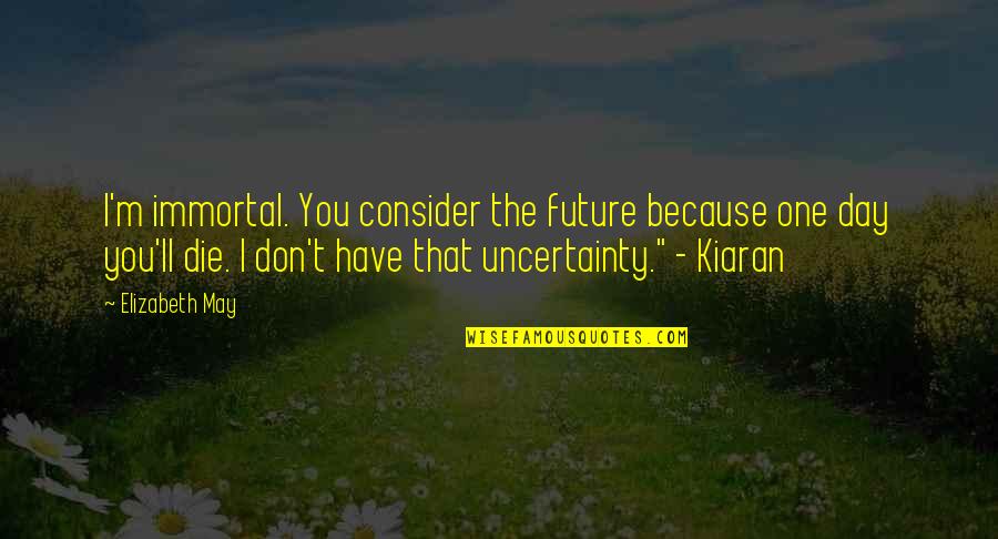 Future Uncertainty Quotes By Elizabeth May: I'm immortal. You consider the future because one