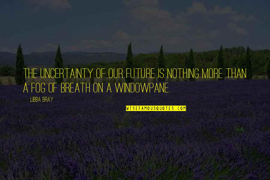 Future Uncertainty Quotes By Libba Bray: The uncertainty of our future is nothing more