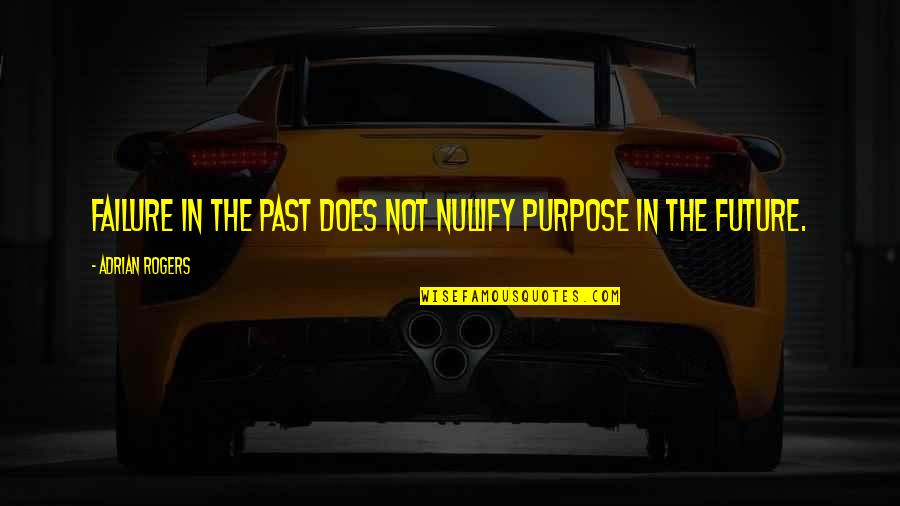 Future Vs Past Quotes By Adrian Rogers: Failure in the past does not nullify purpose