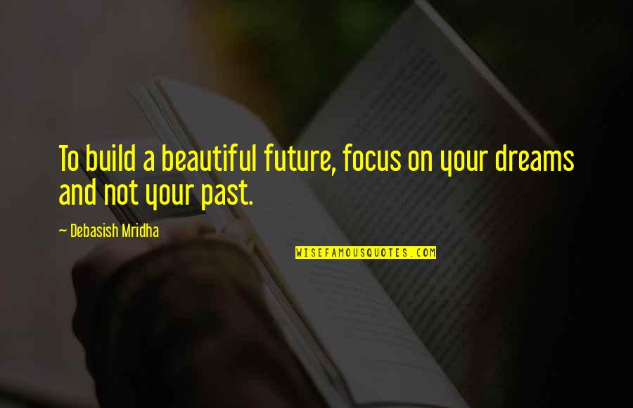 Future Vs Past Quotes By Debasish Mridha: To build a beautiful future, focus on your