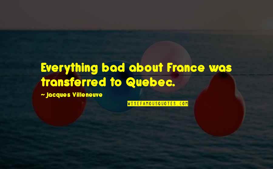 Future War Cult Quotes By Jacques Villeneuve: Everything bad about France was transferred to Quebec.